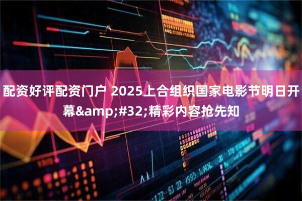 配资好评配资门户 2025上合组织国家电影节明日开幕&#32;精彩内容抢先知