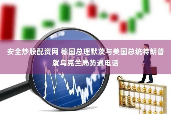 安全炒股配资网 德国总理默茨与美国总统特朗普就乌克兰局势通电话
