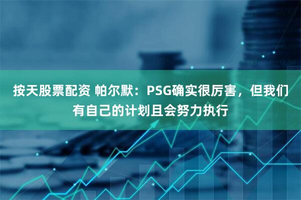 按天股票配资 帕尔默：PSG确实很厉害，但我们有自己的计划且会努力执行