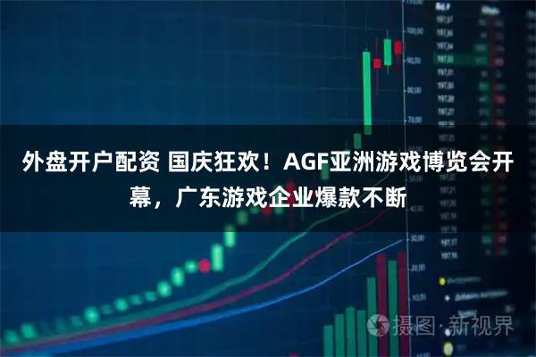 外盘开户配资 国庆狂欢！AGF亚洲游戏博览会开幕，广东游戏企业爆款不断